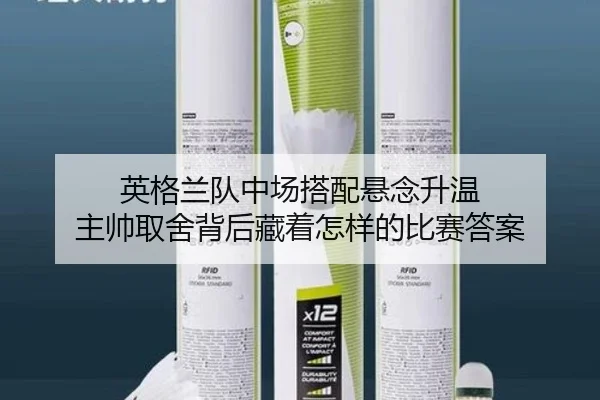 英格兰队中场搭配悬念升温 主帅取舍背后藏着怎样的比赛答案